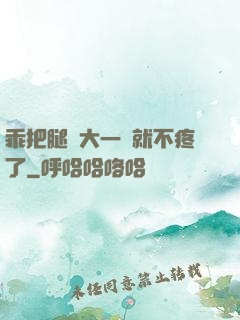 乖把腿張大一點就不疼了