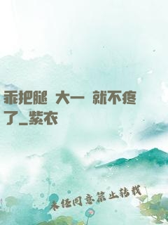 乖把腿張大一點就不疼了
