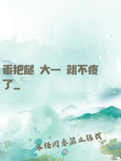 乖把腿張大一點就不疼了