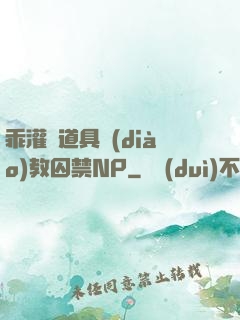 乖灌滿道具調(diào)教囚禁NP