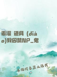 乖灌滿道具調(diào)教囚禁NP