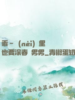 乖～內(nèi)褲里也要涂春藥男男