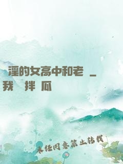 亂淫的女高中和老頭