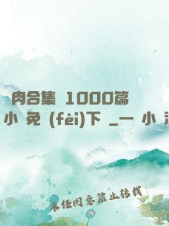 亂肉合集亂1000篇小說免費(fèi)下載