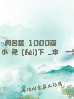 亂肉合集亂1000篇小說免費(fèi)下載