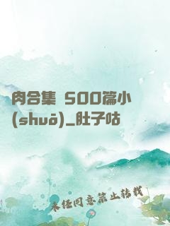亂肉合集亂500篇小說(shuō)