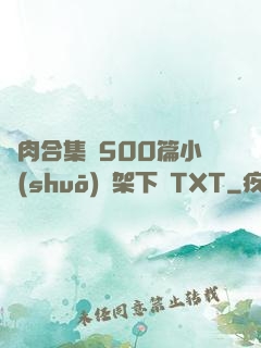 亂肉合集亂500篇小說(shuō)書架下載TXT