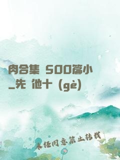 亂肉合集亂500篇小說