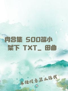 亂肉合集亂500篇小說書架下載TXT
