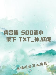 亂肉合集亂500篇小說書架下載TXT