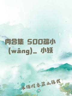 亂肉合集亂500篇小說網(wǎng)