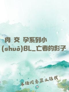 亂肉雜交懷孕系列小說(shuō)BL