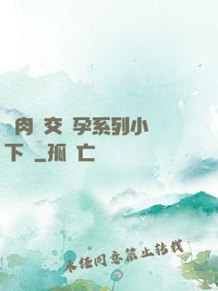 亂肉雜交懷孕系列小說下載