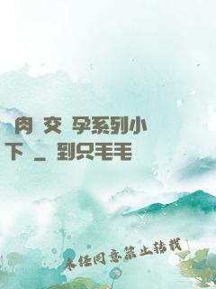 亂肉雜交懷孕系列小說下載