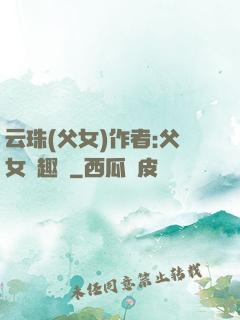 云珠(父女)作者:父女筆趣閣