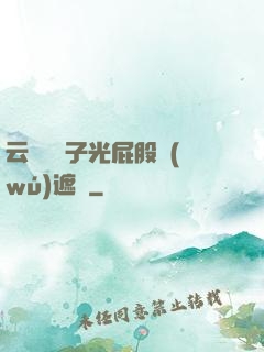 云纓脫褲子光屁股無(wú)遮擋