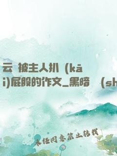 云纓被主人扒開(kāi)屁股的作文