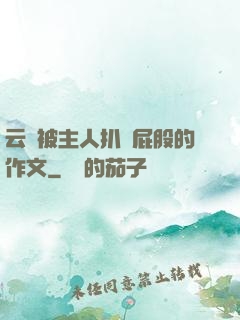 云纓被主人扒開屁股的作文