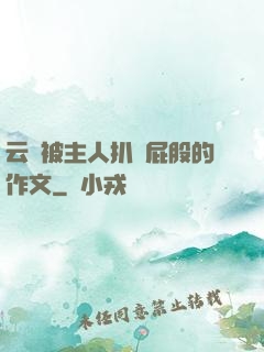 云纓被主人扒開屁股的作文