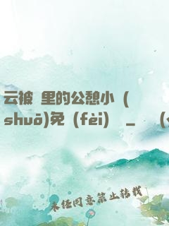 云被窩里的公憩小說(shuō)免費(fèi)閱讀