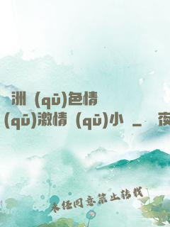 亞洲區(qū)色情區(qū)激情區(qū)小說