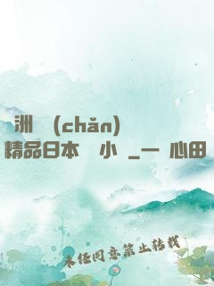 亞洲國產(chǎn)精品日本無碼小說