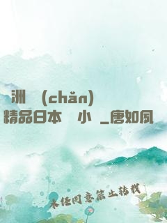 亞洲國產(chǎn)精品日本無碼小說