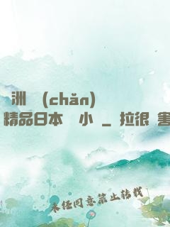 亞洲國產(chǎn)精品日本無碼小說
