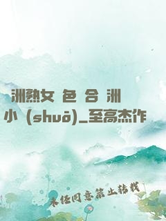亞洲熟女亂色綜合亞洲小說(shuō)