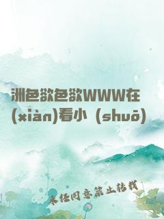 亞洲色欲色欲WWW在線(xiàn)看小說(shuō)