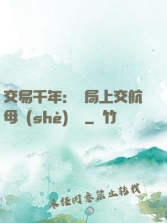 交易千年：開局上交航母設(shè)計圖