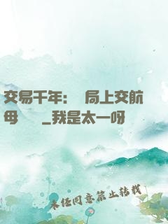 交易千年：開局上交航母設計圖