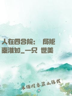 人在四合院：開局拒絕秦淮如