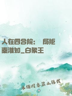 人在四合院：開局拒絕秦淮如