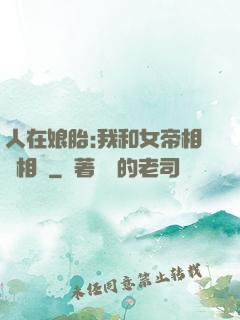 人在娘胎:我和女帝相愛相殺