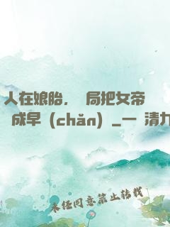 人在娘胎，開局把女帝氣成早產(chǎn)兒