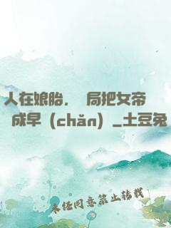 人在娘胎，開局把女帝氣成早產(chǎn)兒