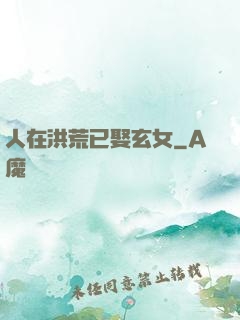 人在洪荒已娶玄女