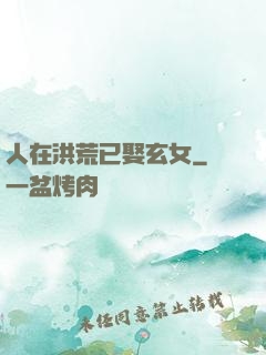 人在洪荒已娶玄女