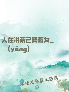 人在洪荒已娶玄女