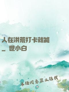 人在洪荒打卡就能變強