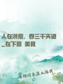 人在洪荒，吞三千天道