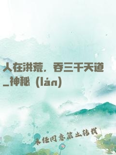人在洪荒，吞三千天道