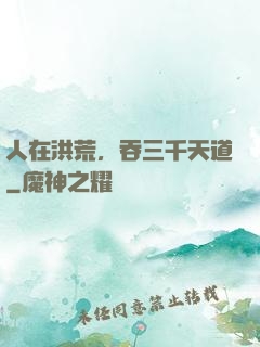 人在洪荒，吞三千天道