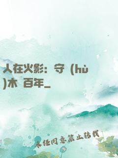 人在火影：守護(hù)木葉百年