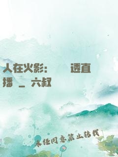 人在火影：開啟劇透直播間