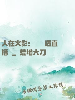 人在火影：開啟劇透直播間