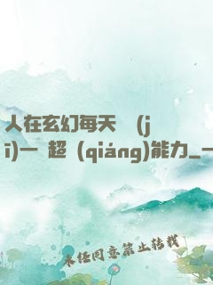 人在玄幻每天隨機(jī)一項超強(qiáng)能力