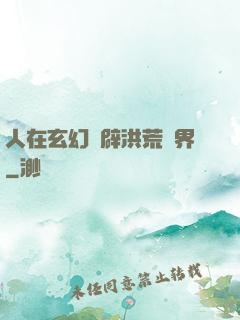 人在玄幻開辟洪荒異界