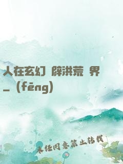 人在玄幻開辟洪荒異界